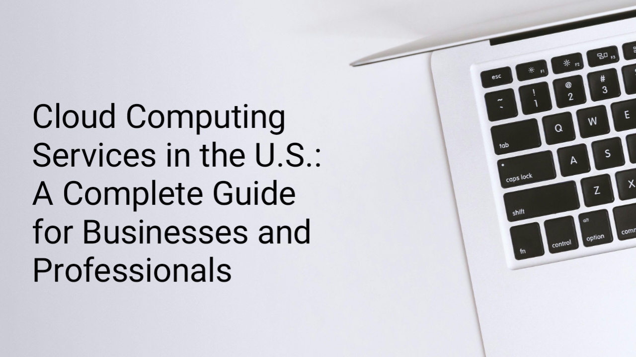 Cloud Computing Services in the U.S.: A Complete Guide for Businesses and Professionals