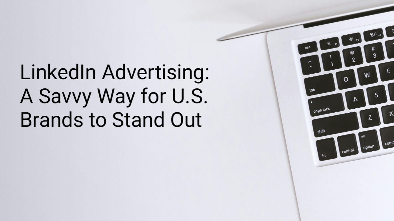 LinkedIn Advertising: A Savvy Way for U.S. Brands to Stand Out