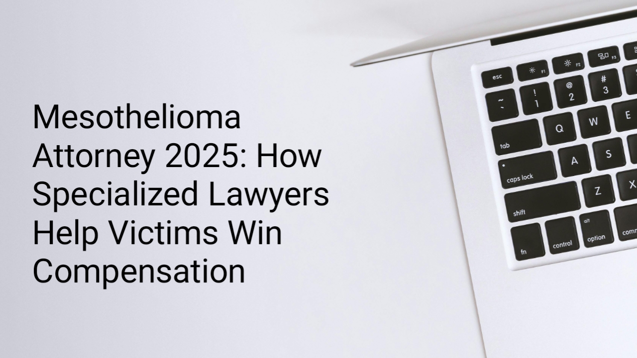 Mesothelioma Attorney 2025: How Specialized Lawyers Help Victims Win Compensation